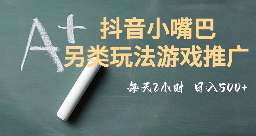 市面收费2980元抖音小嘴巴游戏推广的另类玩法，低投入，收益高，操作简单，人人可做【揭秘】-一课资源