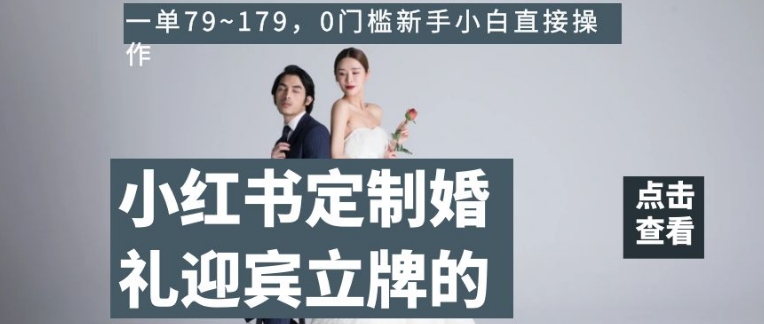 小红书定制婚礼迎宾立牌的项目，一单79~179，0门槛新手小白直接操作【揭秘】-一课资源