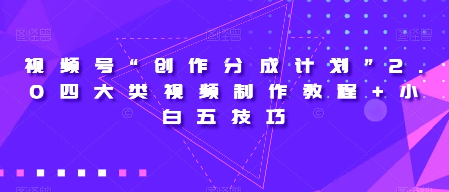 视频号“创作分成计划”2.0四大类视频制作教程+小白五技巧【揭秘】-一课资源