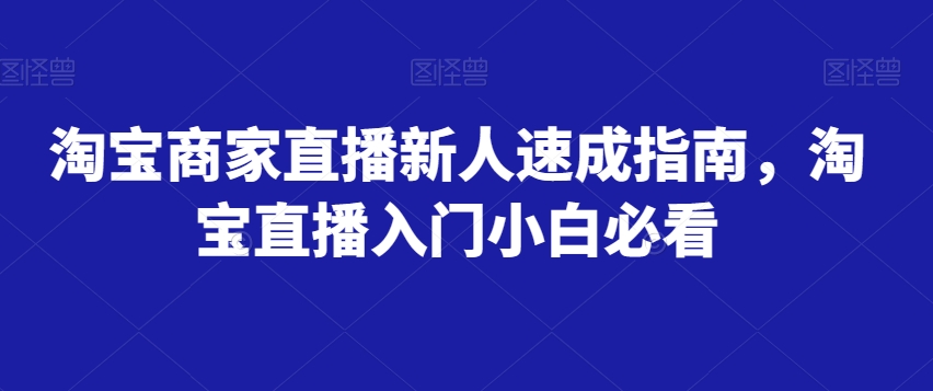 淘宝商家直播新人速成指南，淘宝直播入门小白必看-一课资源