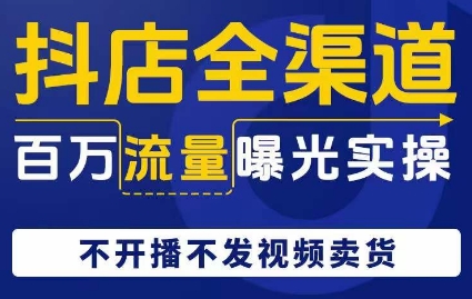 抖店全渠道百万流量曝光实操，不开播不发视频带货-一课资源