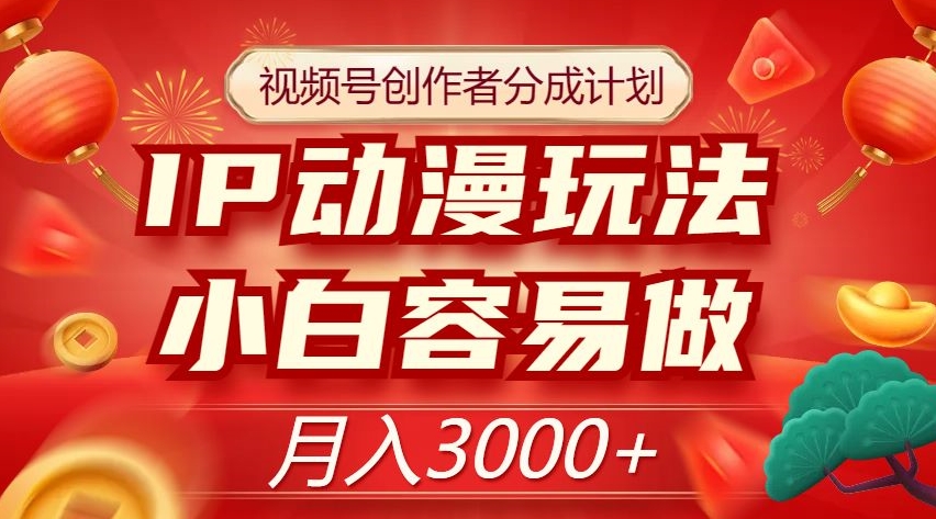 视频号创作者分成计划，IP动漫玩法，小白容易做，月入3000+【揭秘】-一课资源