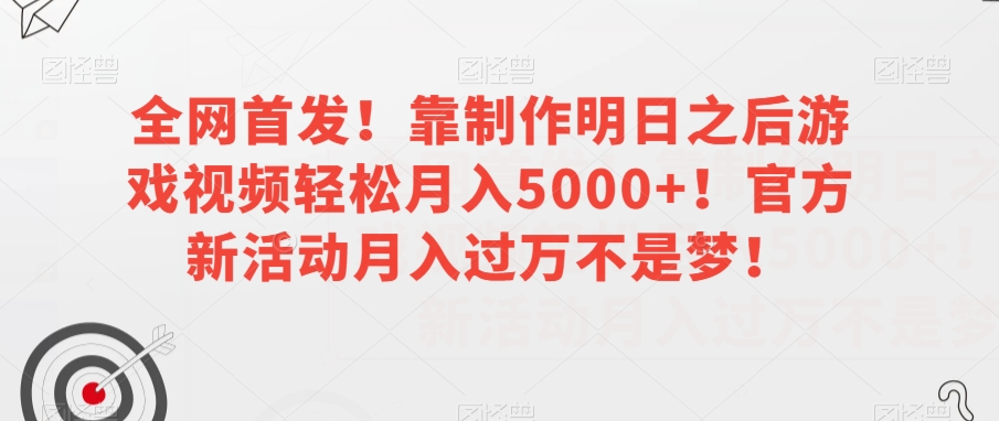 全网首发！靠制作明日之后游戏视频轻松月入5000+！官方新活动月入过万不是梦！【揭秘】-一课资源