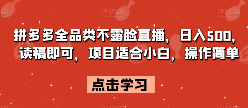 拼多多全品类不露脸直播，日入500，读稿即可，项目适合小白，操作简单【揭秘】-一课资源