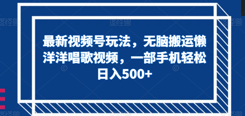 最新视频号玩法，无脑搬运懒洋洋唱歌视频，一部手机轻松日入500+【揭秘】-一课资源