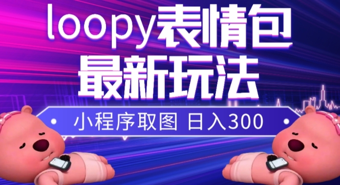 小狸猫loopy表情包小程序取图玩法，最新出的表情包素材-一课资源