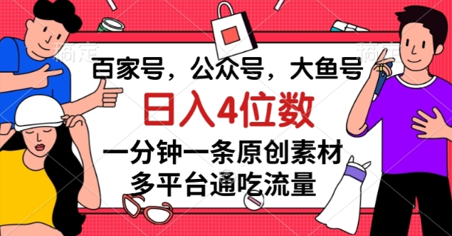 百家号，公众号，大鱼号一分钟一条原创素材，多平台通吃流量，日入4位数【揭秘】-一课资源