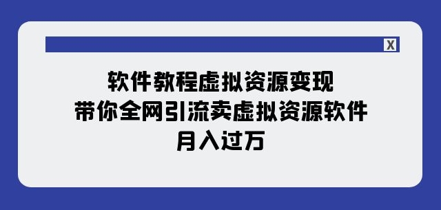 软件教程虚拟资源变现：带你全网引流卖虚拟资源软件，月入过万（11节课）-一课资源