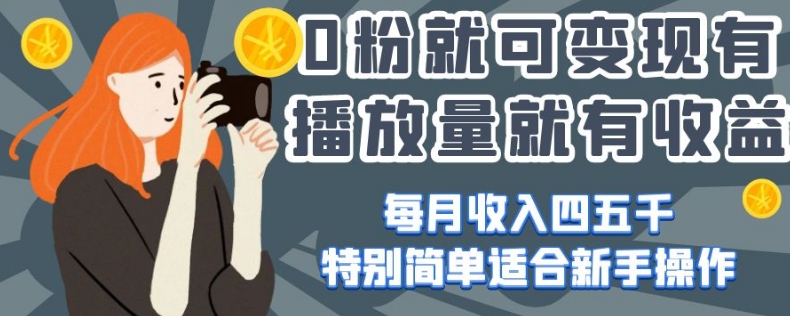 0粉就可变现，有播放量就有收益，每月收入四五千，特别简单适合新手操作【揭秘】-一课资源