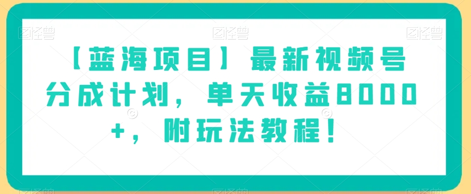 【蓝海项目】最新视频号分成计划，单天收益8000+，附玩法教程！-一课资源