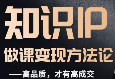 怎么做一门品质好课，知识IP做课变现方法论，高品质，才有好成交-一课资源