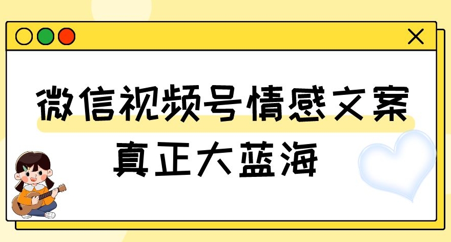 视频号情感文案，真正大蓝海，简单操作，新手小白轻松上手（教程+素材）【揭秘】-一课资源
