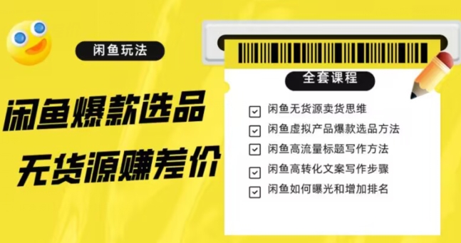 闲鱼无货源赚差价进阶玩法，爆款选品，资源寻找，引流变现全套教程（11节课）【揭秘】-一课资源