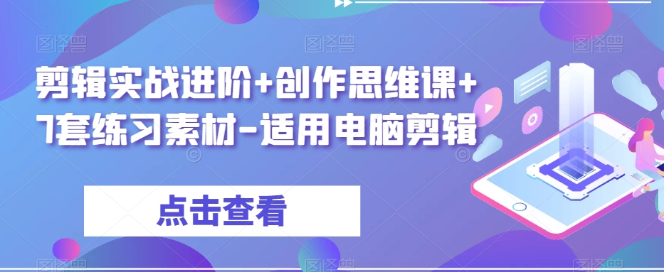 剪辑实战进阶+创作思维课+7套练习素材-适用电脑剪辑-一课资源