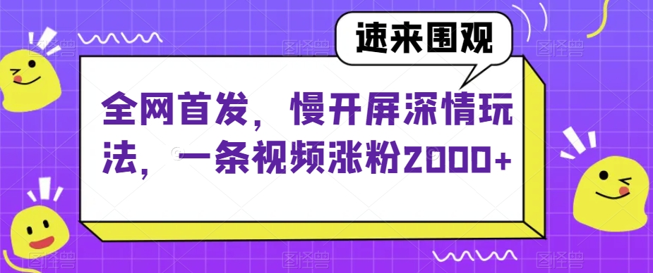 全网首发，慢开屏深情玩法，一条视频涨粉2000+【揭秘】-一课资源