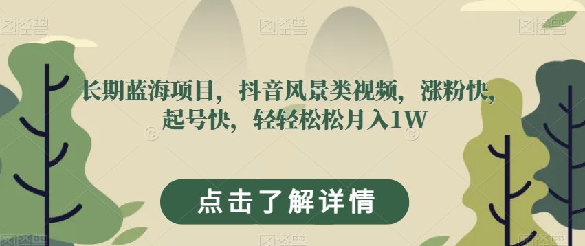 长期蓝海项目，抖音风景类视频，涨粉快，起号快，轻轻松松月入1W【揭秘】-一课资源
