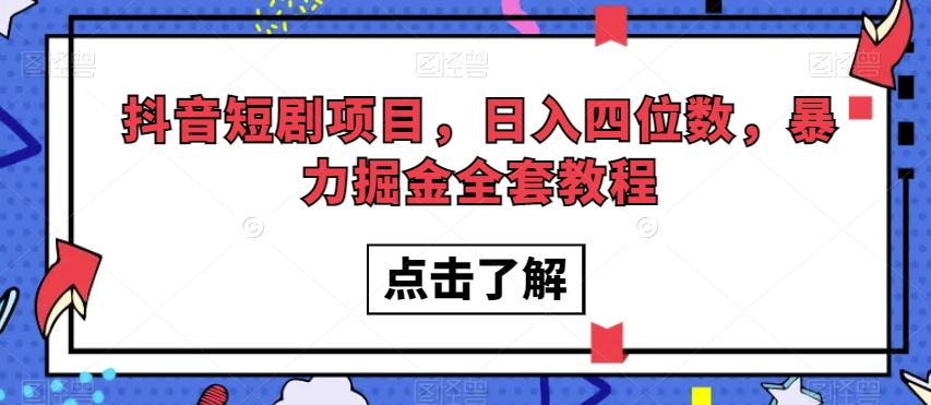 抖音短剧项目，日入四位数，暴力掘金全套教程【揭秘】-一课资源