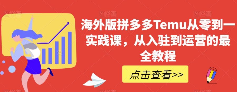 海外版拼多多Temu从零到一实践课，从入驻到运营的最全教程-一课资源
