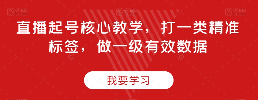 直播起号核心教学，打一类精准标签，做一级有效数据-一课资源
