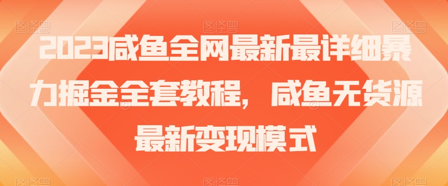 2023咸鱼全网最新最详细暴力掘金全套教程，咸鱼无货源最新变现模式【揭秘】-一课资源