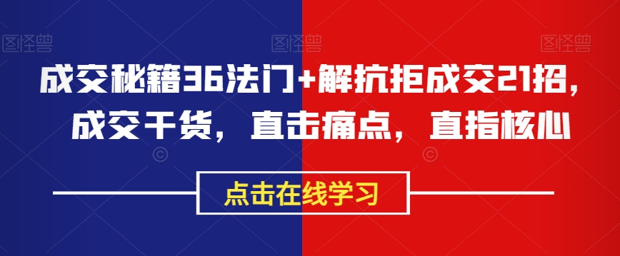 成交秘籍36法门+解抗拒成交21招，成交干货，直击痛点，直指核心-一课资源
