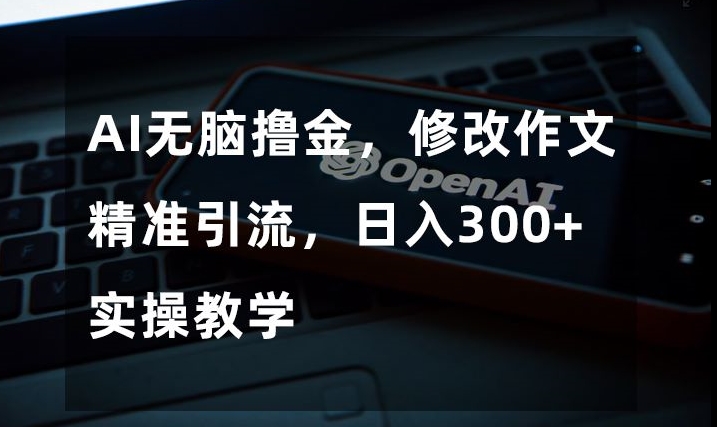 AI无脑撸金，修改作文精准引流，日入300+，实操教学【揭秘】-一课资源