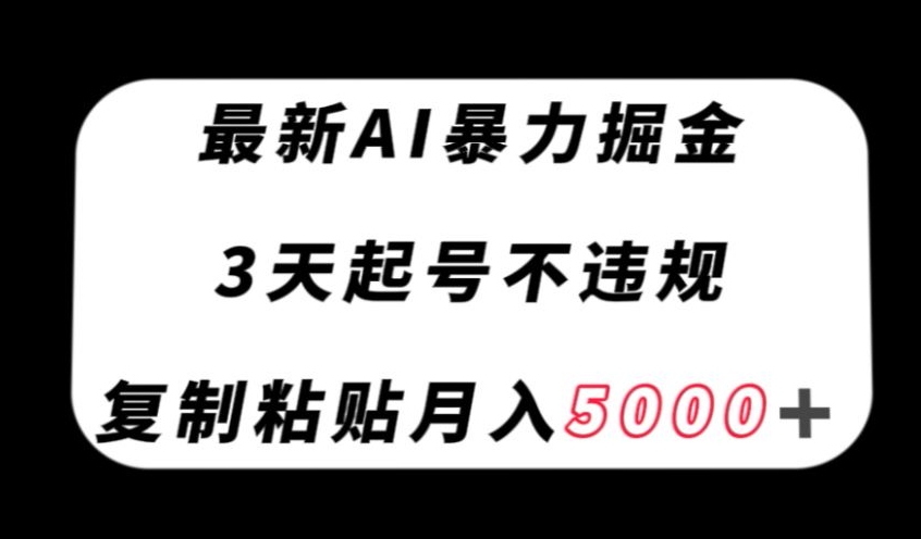 最新AI暴力掘金，3天必起号不违规，复制粘贴月入5000＋【揭秘】-一课资源