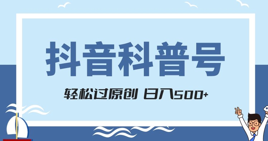 抖音科普号项目，轻松过原创，官方流量扶持，涨粉快，日入500+【揭秘】-一课资源