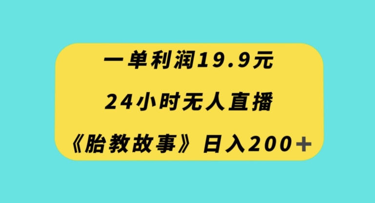 一单利润19.9，24小时无人直播胎教故事，每天轻松200+【揭秘】-一课资源