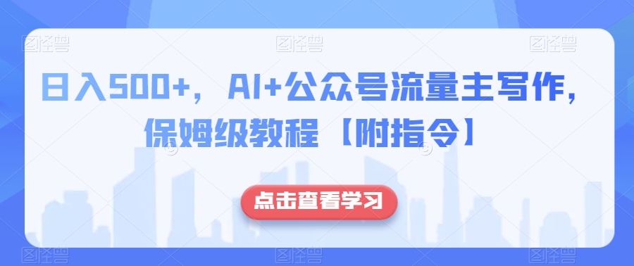 日入500+，AI+公众号流量主写作，保姆级教程【附指令】-一课资源