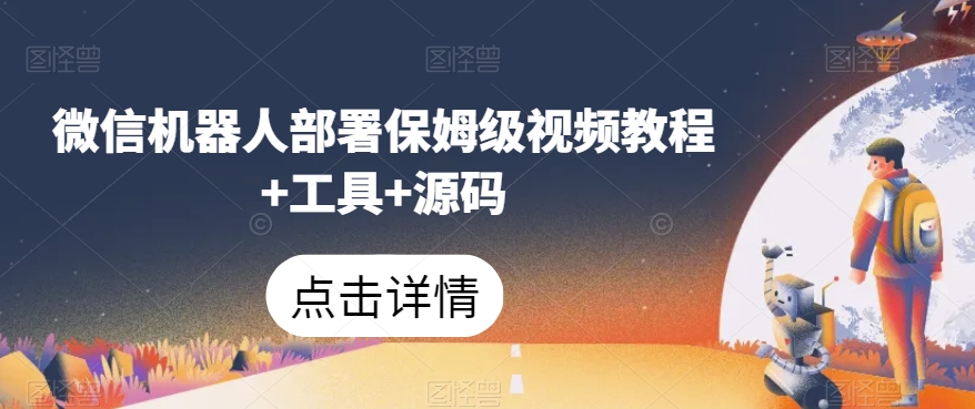 微信机器人部署保姆级视频教程+工具+源码-一课资源