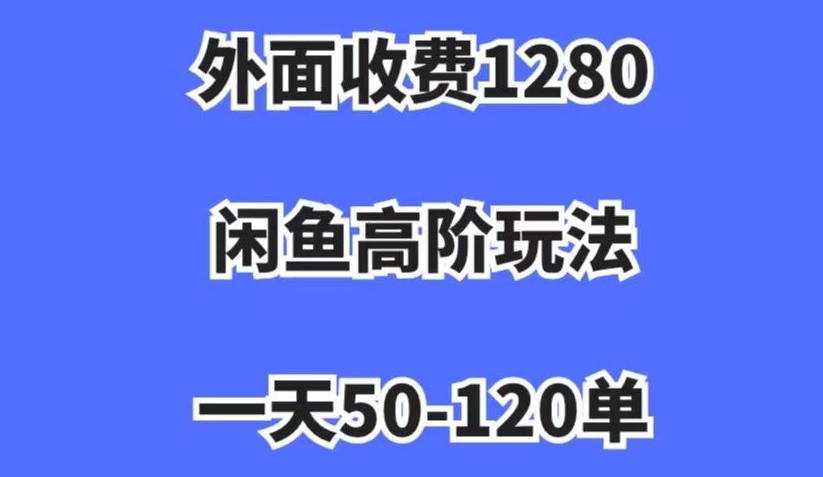 外面收费1280，闲鱼高阶玩法，一天50-120单，市场需求大，日入1000+【揭秘】-一课资源