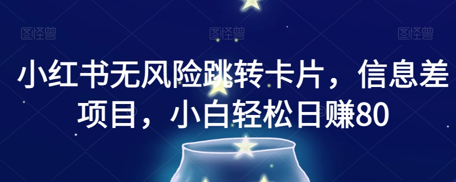 小红书无风险跳转卡片，信息差项目，小白轻松日赚800【揭秘】-一课资源