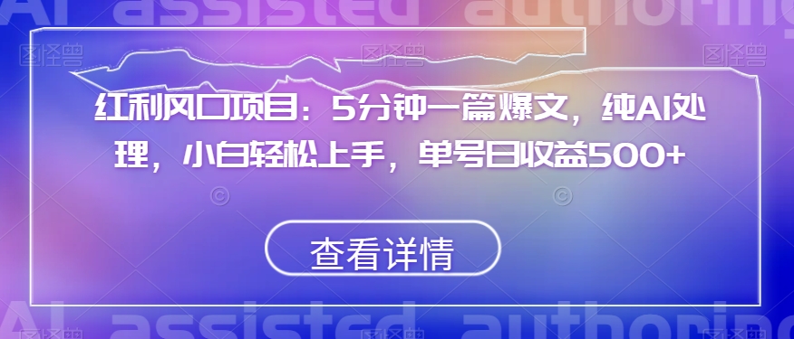 红利风口项目：5分钟一篇爆文，纯AI处理，小白轻松上手，单号日收益500+【揭秘】-一课资源