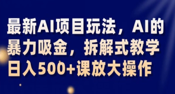 最新AI项目玩法，AI的暴力吸金，拆解式教学，日入500+课放大操作【揭秘】-一课资源
