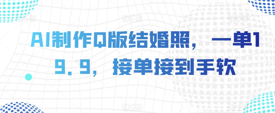 AI制作Q版结婚照，一单19.9，接单接到手软【揭秘】-一课资源