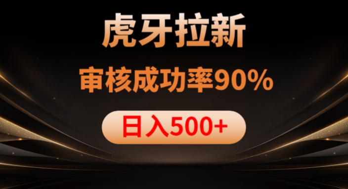 虎牙拉新项目，审核通过率90%，日入1000+-一课资源