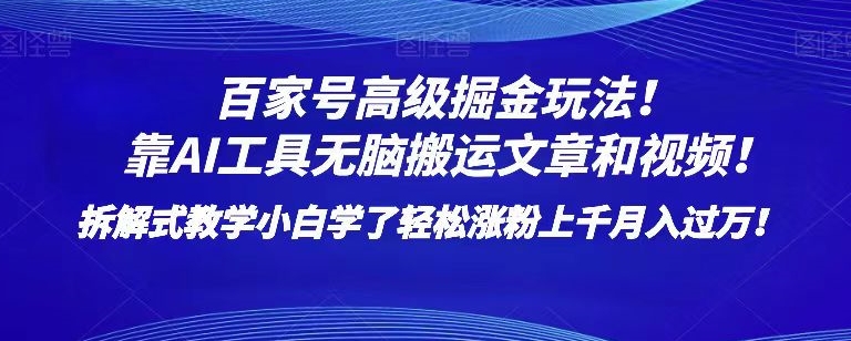 百家号高级掘金玩法！靠AI无脑搬运文章和视频！小白学了轻松涨粉上千月入过万！【揭秘】-一课资源