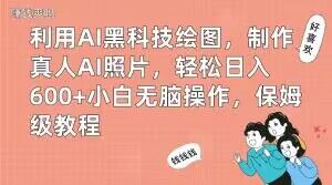 利用AI黑科技绘图，制作真人AI照片，轻松日入600+小白无脑操作，保姆级教程【揭秘】-一课资源