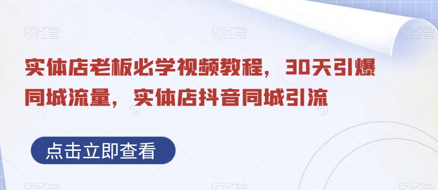 实体店老板必学视频教程，30天引爆同城流量，实体店抖音同城引流-一课资源