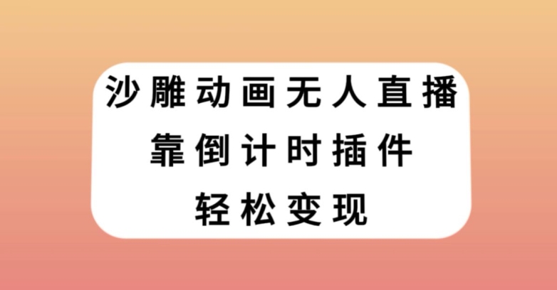 沙雕动画无人直播，靠倒计时插件轻松变现【揭秘】-一课资源