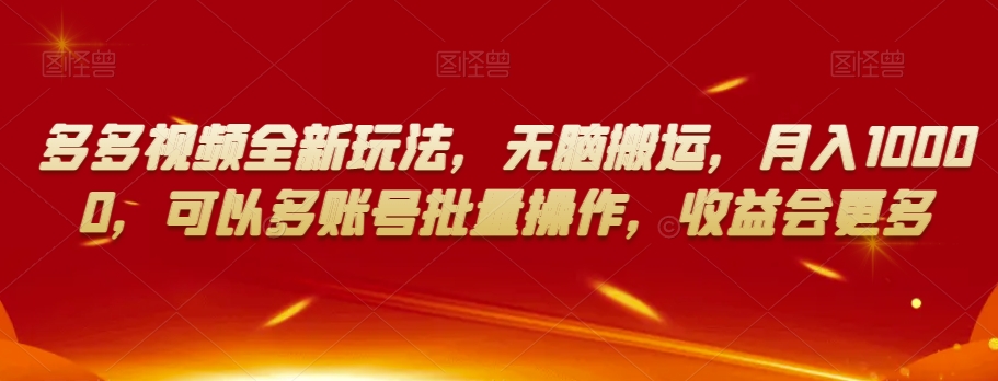 多多视频全新玩法，无脑搬运，月入10000，可以多账号批量操作，收益会更多【揭秘】-一课资源