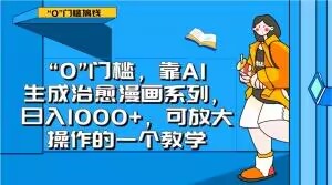 “0”门槛，靠AI生成治愈漫画系列，日入1000+，可放大操作的一个教学-一课资源