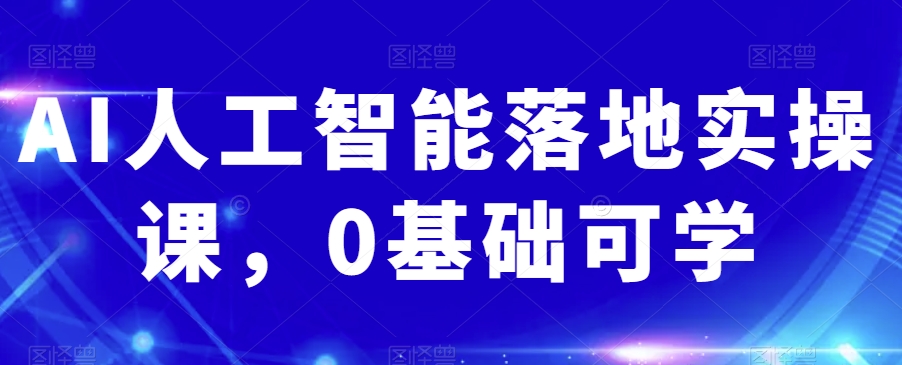 AI人工智能落地实操课，0基础可学-一课资源