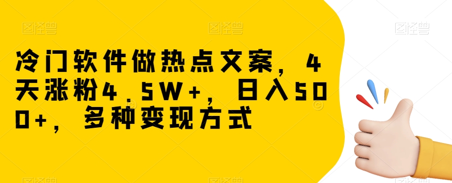 冷门软件做热点文案，4天涨粉4.5W+，日入500+，多种变现方式【揭秘】-一课资源