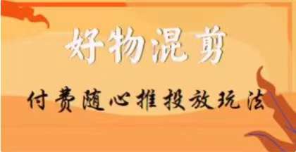 【万三】好物混剪付费随心推投放玩法，随心投放小课抖音教程-一课资源