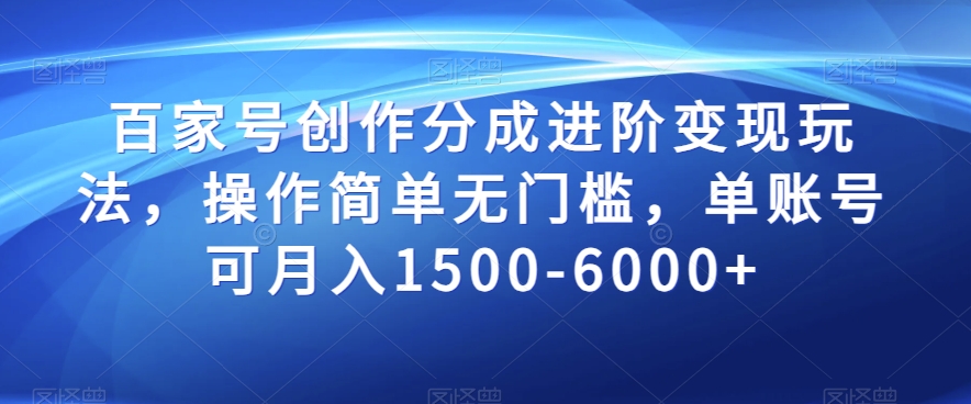 百家号创作分成进阶变现玩法，操作简单无门槛，单账号可月入1500-6000+【揭秘】-一课资源