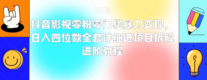 抖音影视零粉零门槛暴力变现，日入四位数全套详细进项目拆解进阶教程【揭秘】-一课资源
