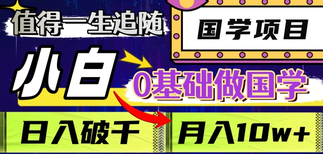 值得一生追随的国学项目，长期饭票，小白也可0基础做国学，日入3000，月入10W+【揭秘】-一课资源