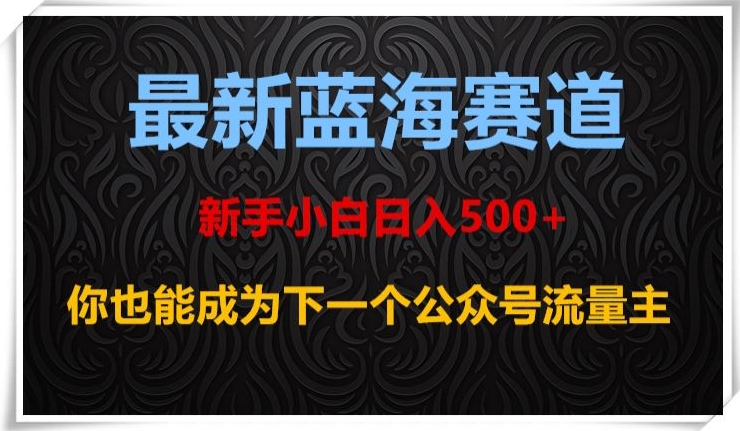 最新蓝海赛道，新手小白日入500+，你也能成为下一个公众号流量主【揭秘】-一课资源